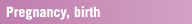 Pregnancy, birth