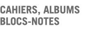 CAHIERS - ALBUMS - BLOC-NOTES